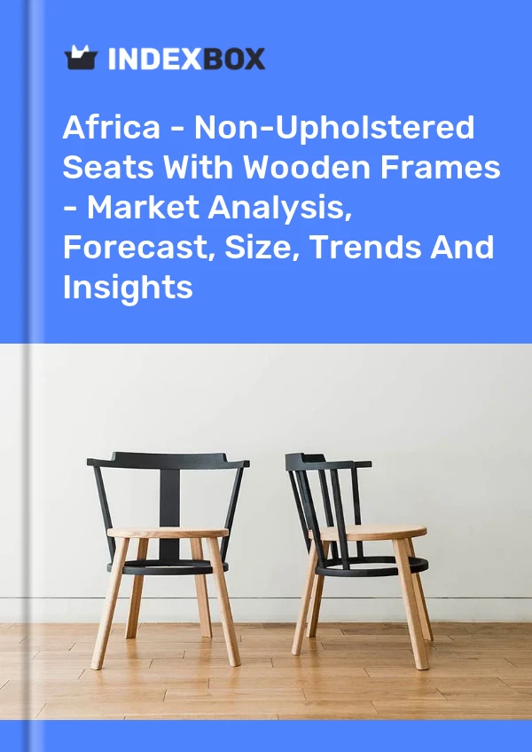 Report Africa - Non-Upholstered Seats With Wooden Frames - Market Analysis, Forecast, Size, Trends and Insights for 499$
