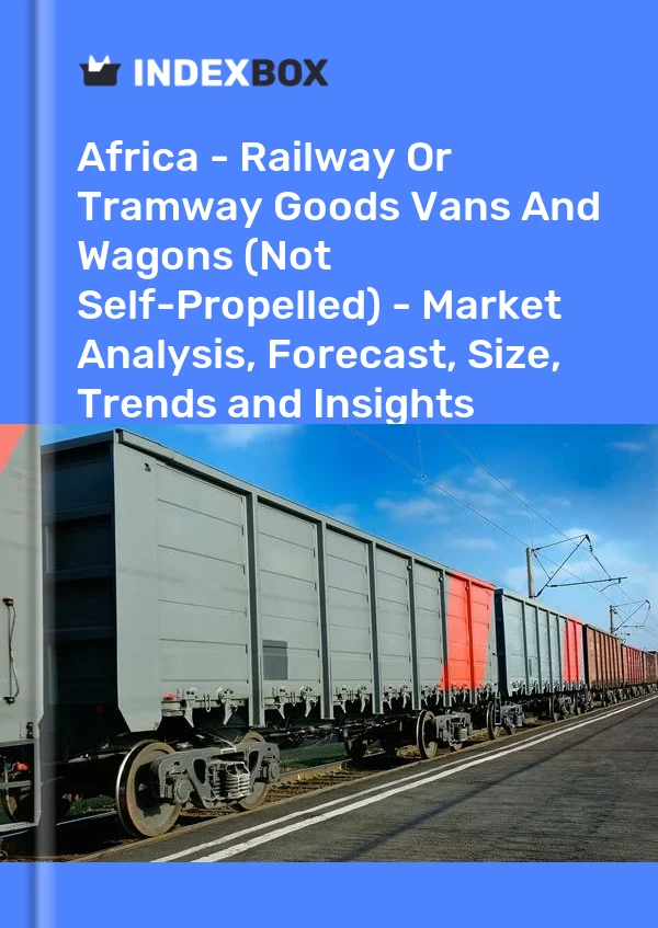 Bildiri Afrika - Demiryolu Veya Tramvay Ürünleri Kamyonetler ve Vagonlar (Kendinden Yürümeyen) - Pazar Analizi, Tahmin, Boyut, Eğilimler ve Öngörüler for 499$