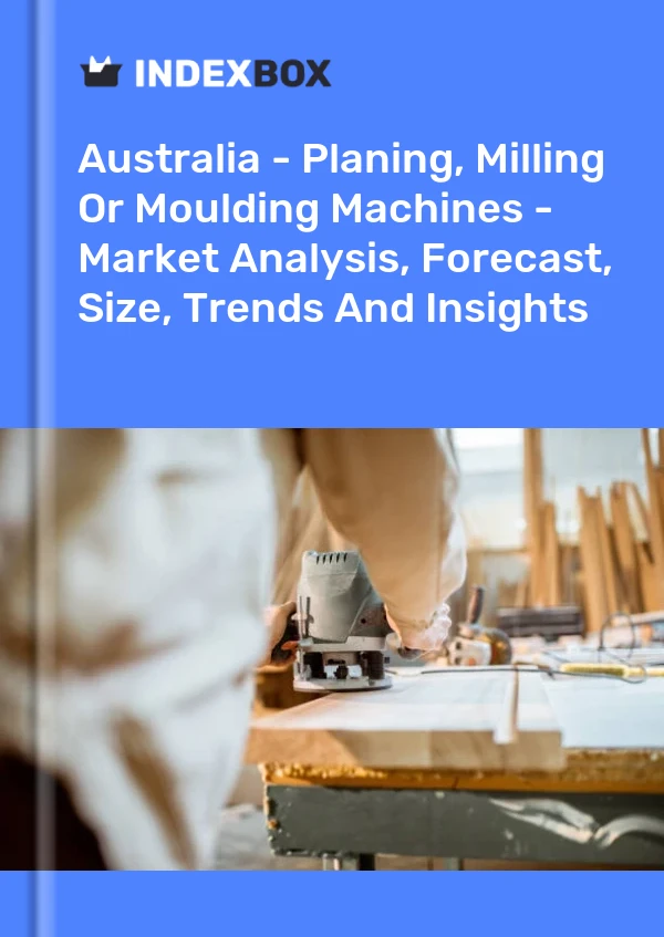 Australia - Planing, Milling Or Moulding Machines - Market Analysis, Forecast, Size, Trends And Insights