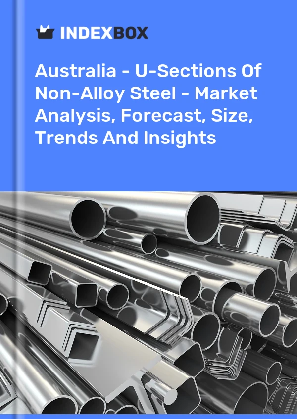 Australia - U-Sections Of Non-Alloy Steel - Market Analysis, Forecast, Size, Trends And Insights