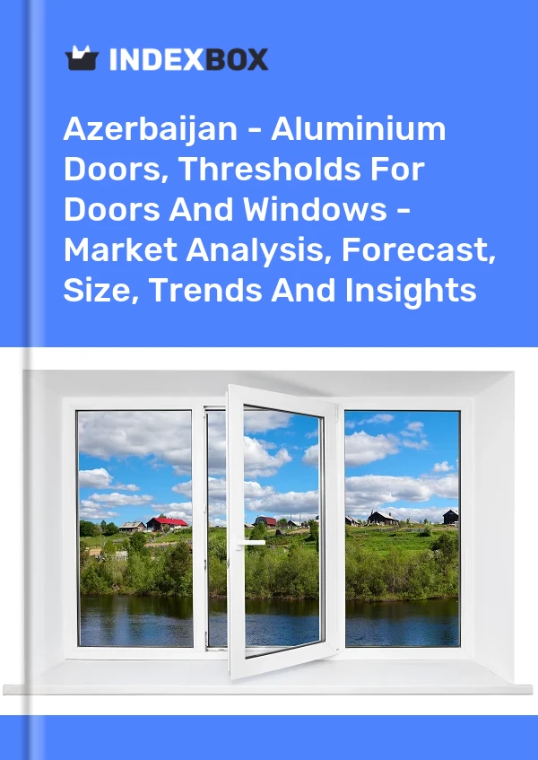 Report Azerbaijan - Aluminium Doors, Thresholds for Doors and Windows - Market Analysis, Forecast, Size, Trends and Insights for 499$