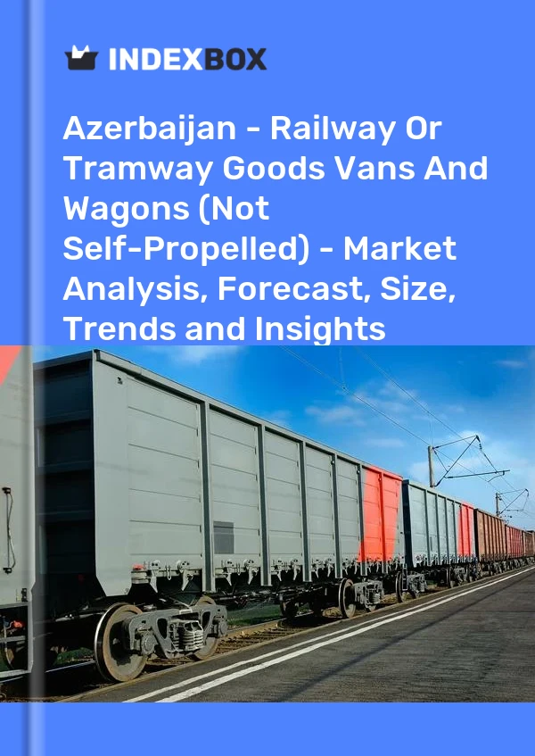 Bildiri Azerbaycan - Demiryolu Veya Tramvay Ürünleri Kamyonetler ve Vagonlar (Kendinden Yürümeyen) - Pazar Analizi, Tahmin, Boyut, Eğilimler ve Öngörüler for 499$
