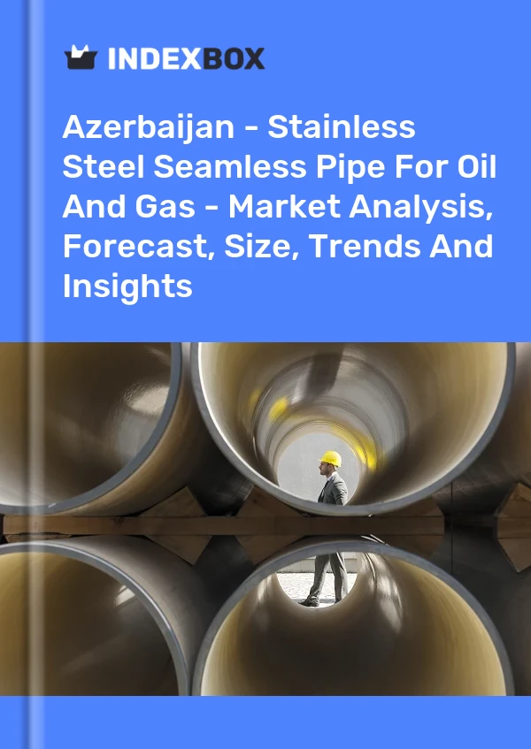 Azerbaijan - Stainless Steel Seamless Pipe For Oil And Gas - Market Analysis, Forecast, Size, Trends And Insights