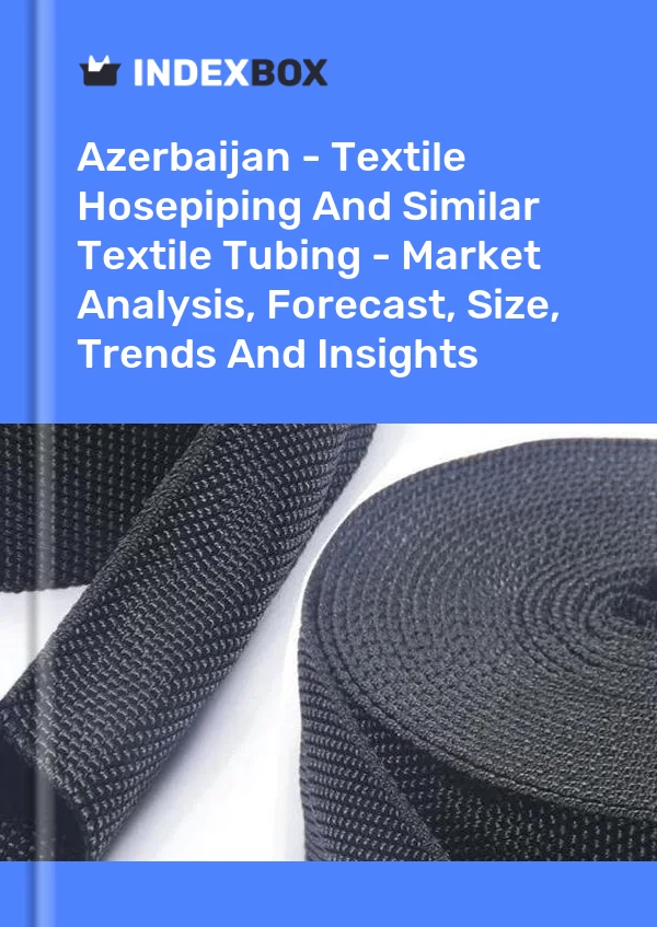 Azerbaijan - Textile Hosepiping And Similar Textile Tubing - Market Analysis, Forecast, Size, Trends And Insights