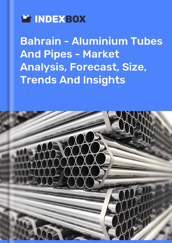 Bahrain - Aluminium Tubes And Pipes - Market Analysis, Forecast, Size, Trends And Insights