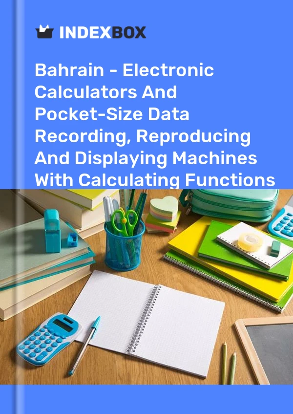 Report Bahrain - Electronic Calculators and Pocket-Size Data Recording, Reproducing and Displaying Machines With Calculating Functions - Market Analysis, Forecast, Size, Trends and Insights for 499$