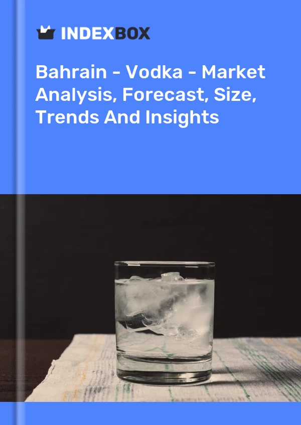 Bahrain - Vodka - Market Analysis, Forecast, Size, Trends And Insights