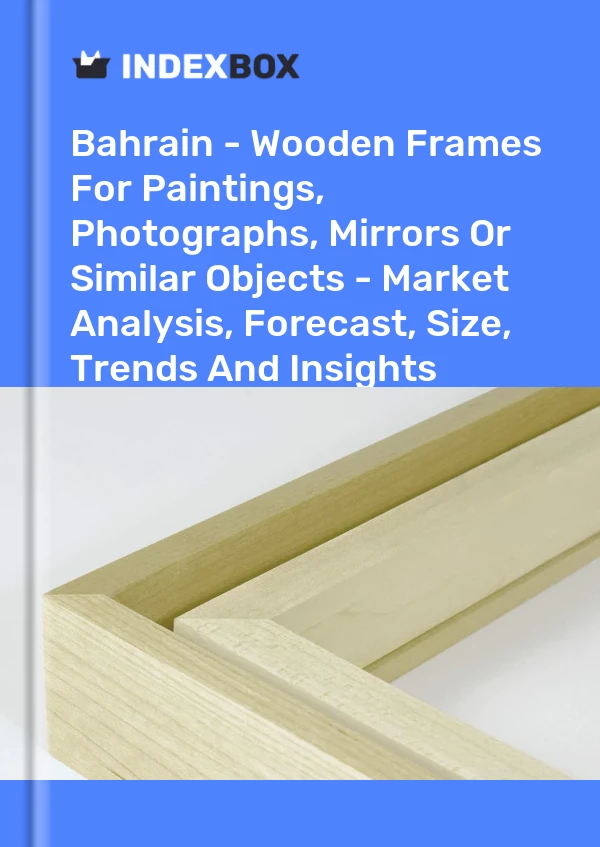 Bahrain - Wooden Frames For Paintings, Photographs, Mirrors Or Similar Objects - Market Analysis, Forecast, Size, Trends And Insights