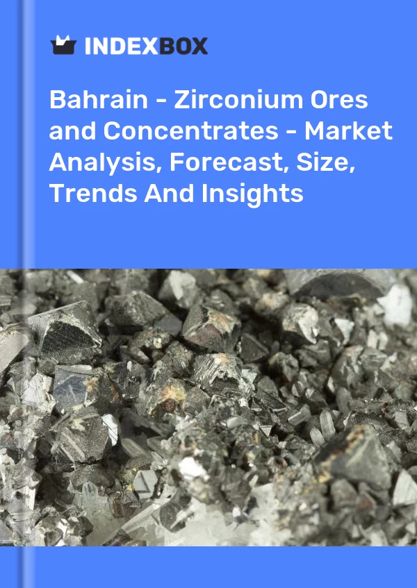 Bahrain - Zirconium Ores and Concentrates - Market Analysis, Forecast, Size, Trends And Insights