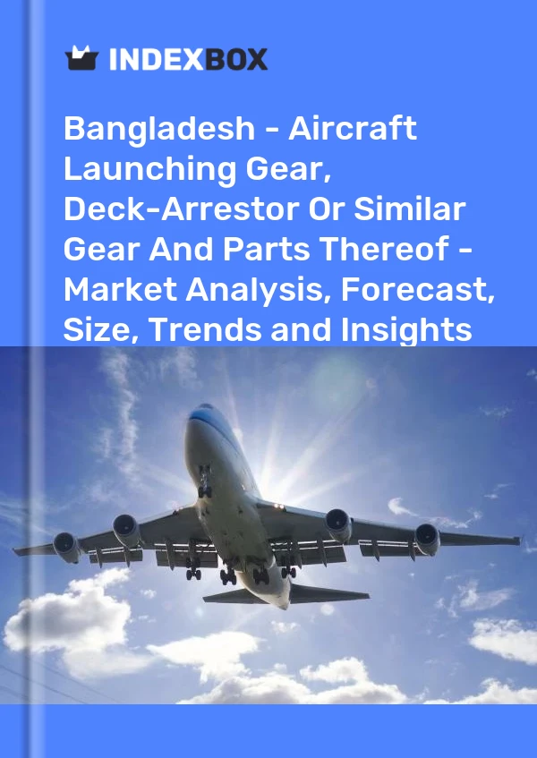 Bangladesh - Aircraft Launching Gear, Deck-Arrestor Or Similar Gear And Parts Thereof - Market Analysis, Forecast, Size, Trends and Insights