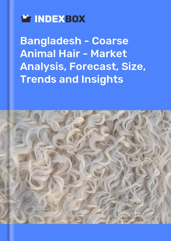 Report Bangladesh - Coarse Animal Hair - Market Analysis, Forecast, Size, Trends and Insights for 499$