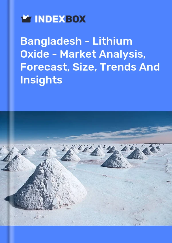 Report Bangladesh - Lithium Oxide - Market Analysis, Forecast, Size, Trends and Insights for 499$