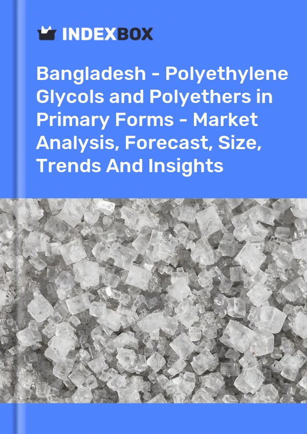 Report Bangladesh - Polyethylene Glycols and Polyethers in Primary Forms - Market Analysis, Forecast, Size, Trends and Insights for 499$