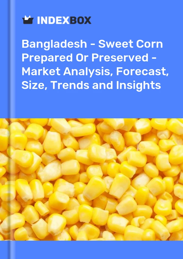 Bangladesh - Sweet Corn Prepared Or Preserved - Market Analysis, Forecast, Size, Trends and Insights