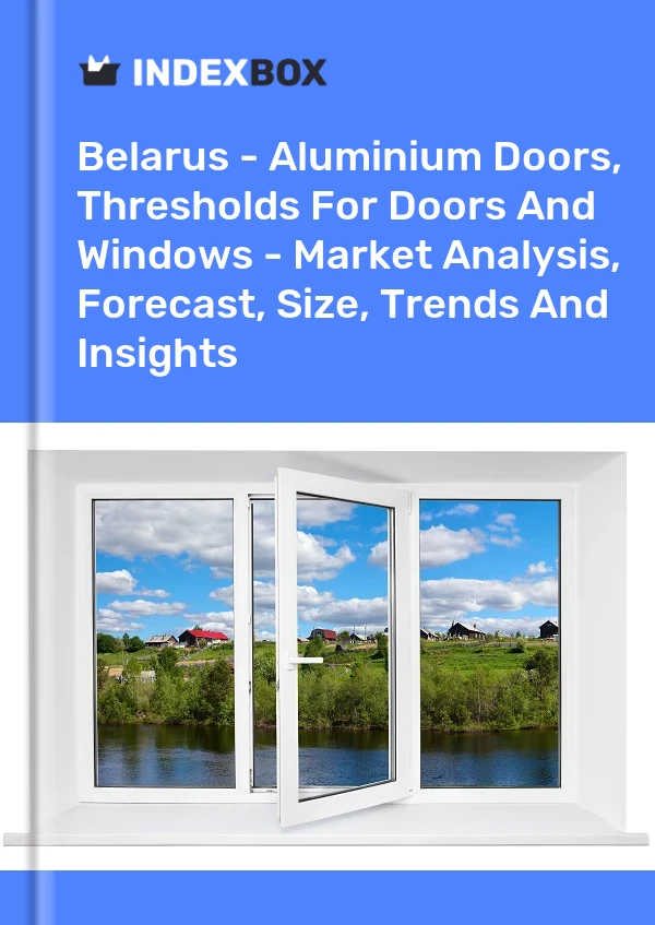 Report Belarus - Aluminium Doors, Thresholds for Doors and Windows - Market Analysis, Forecast, Size, Trends and Insights for 499$