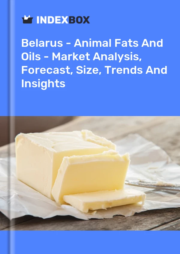 Belarus - Animal Fats And Oils - Market Analysis, Forecast, Size, Trends And Insights