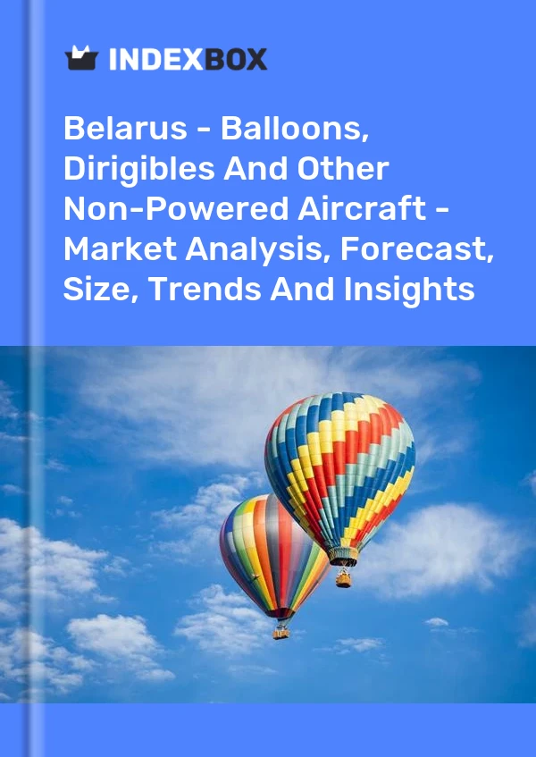 Belarus - Balloons, Dirigibles And Other Non-Powered Aircraft - Market Analysis, Forecast, Size, Trends And Insights