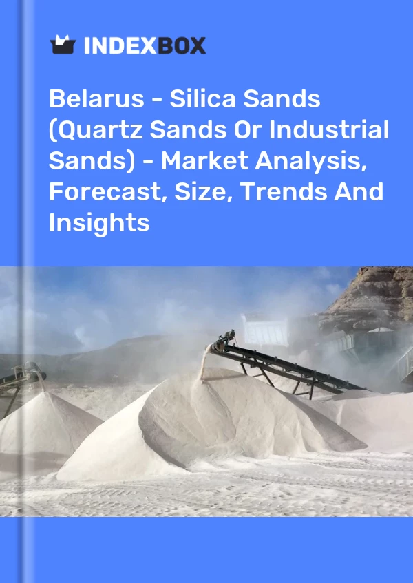 Belarus - Silica Sands (Quartz Sands Or Industrial Sands) - Market Analysis, Forecast, Size, Trends And Insights