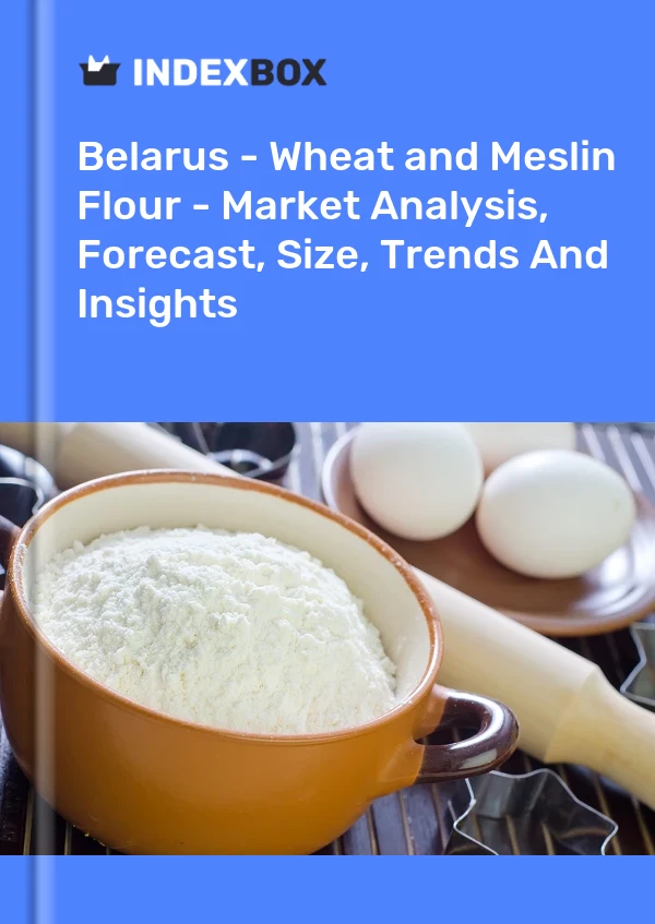 Belarus - Wheat and Meslin Flour - Market Analysis, Forecast, Size, Trends And Insights