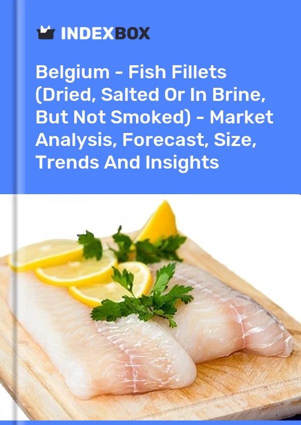 Belgium - Fish Fillets (Dried, Salted Or In Brine, But Not Smoked) - Market Analysis, Forecast, Size, Trends And Insights