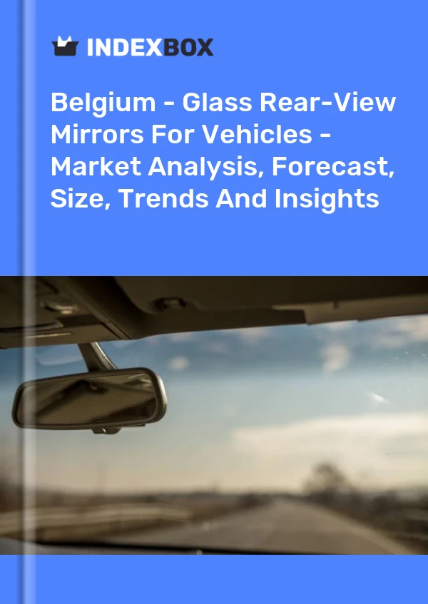 Report Belgium - Glass Rear-View Mirrors for Vehicles - Market Analysis, Forecast, Size, Trends and Insights for 499$