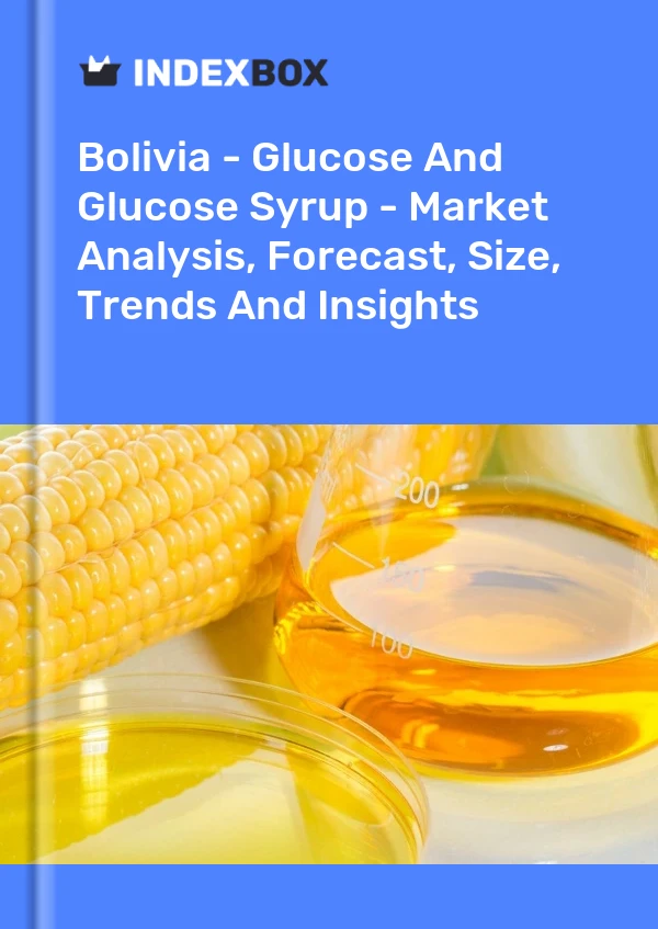 Bolivia - Glucose And Glucose Syrup - Market Analysis, Forecast, Size, Trends And Insights