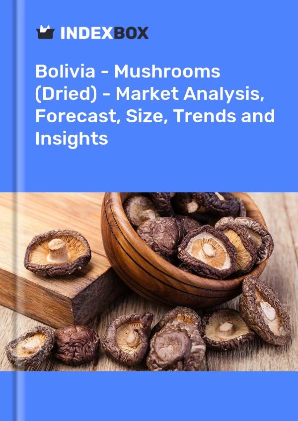Bolivia - Mushrooms (Dried) - Market Analysis, Forecast, Size, Trends and Insights