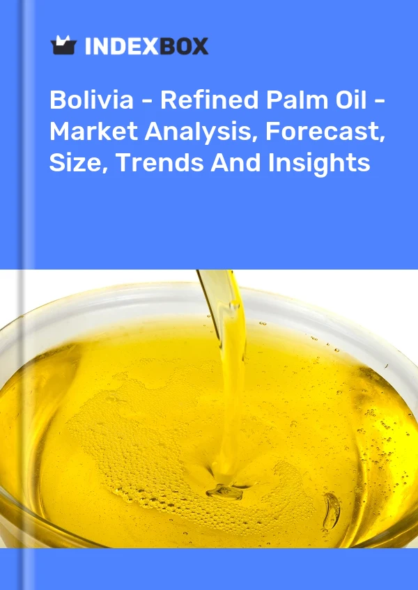 Bolivia - Refined Palm Oil - Market Analysis, Forecast, Size, Trends And Insights