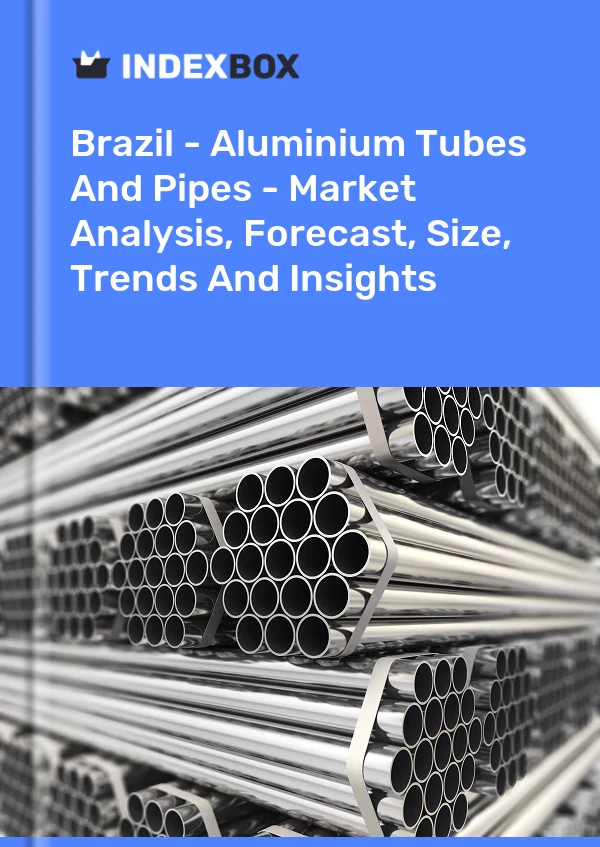 Brezilya - Alüminyum Tüpler Ve Borular - Pazar Analizi, Tahmini, Boyut, Eğilimler ve Öngörüler