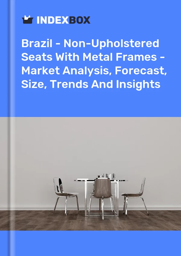 Brazil - Non-Upholstered Seats With Metal Frames - Market Analysis, Forecast, Size, Trends And Insights