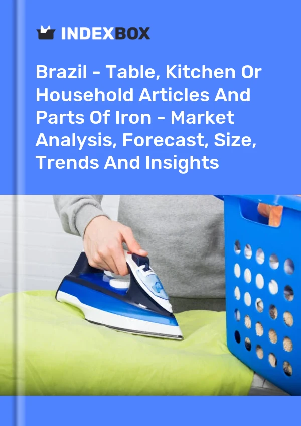 Report Brazil - Table, Kitchen or Household Articles and Parts of Iron - Market Analysis, Forecast, Size, Trends and Insights for 499$