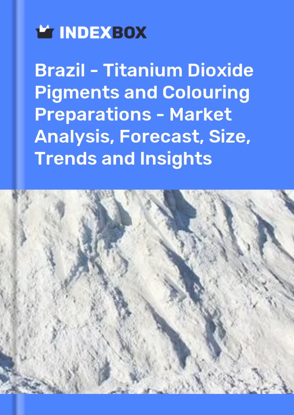 Report Brazil - Titanium Dioxide Pigments and Colouring Preparations - Market Analysis, Forecast, Size, Trends and Insights for 499$