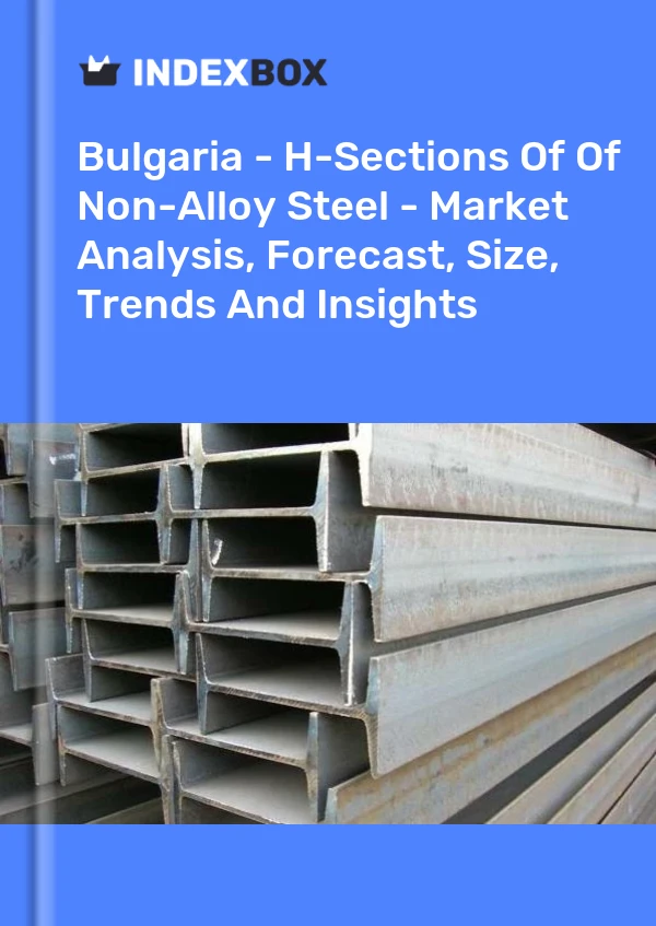 Report Bulgaria - H-Sections of Of Non-Alloy Steel - Market Analysis, Forecast, Size, Trends and Insights for 499$