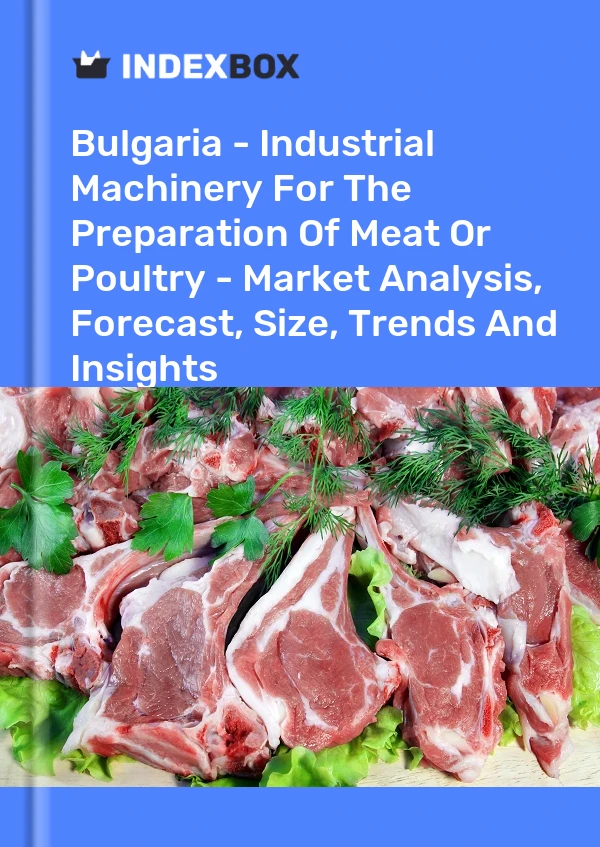 Bulgaria - Industrial Machinery For The Preparation Of Meat Or Poultry - Market Analysis, Forecast, Size, Trends And Insights