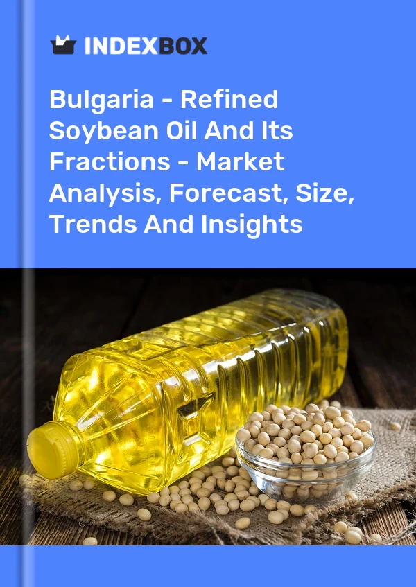 Bulgaria - Refined Soybean Oil And Its Fractions - Market Analysis, Forecast, Size, Trends And Insights