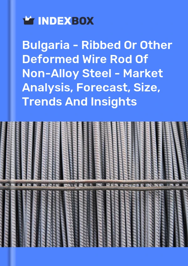 Bulgaria - Ribbed Or Other Deformed Wire Rod Of Non-Alloy Steel - Market Analysis, Forecast, Size, Trends And Insights