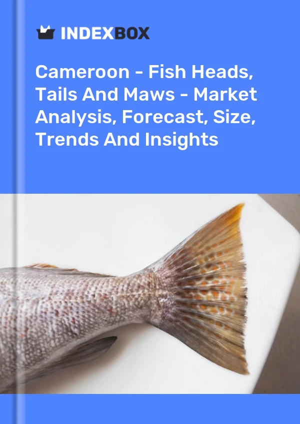 Cameroon - Fish Heads, Tails And Maws - Market Analysis, Forecast, Size, Trends And Insights