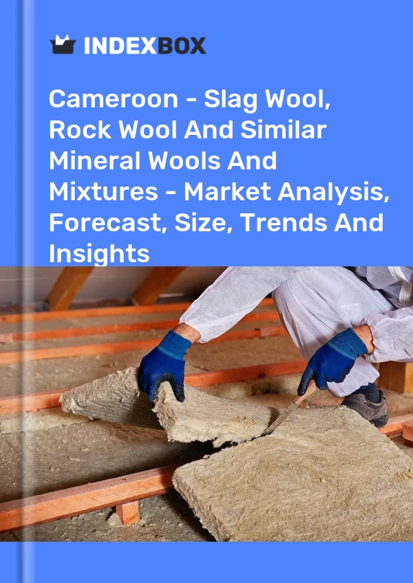 Cameroon - Slag Wool, Rock Wool And Similar Mineral Wools And Mixtures - Market Analysis, Forecast, Size, Trends And Insights