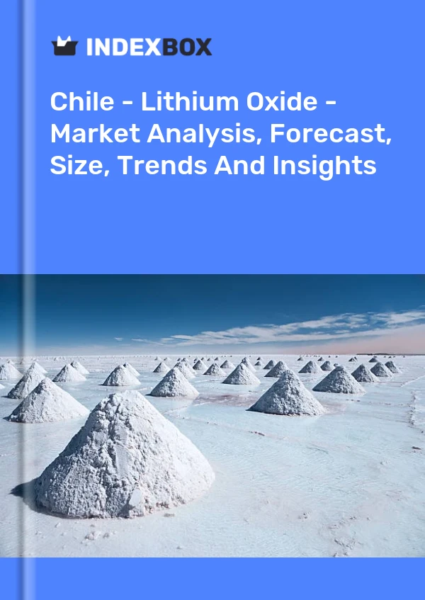 Report Chile - Lithium Oxide - Market Analysis, Forecast, Size, Trends and Insights for 499$