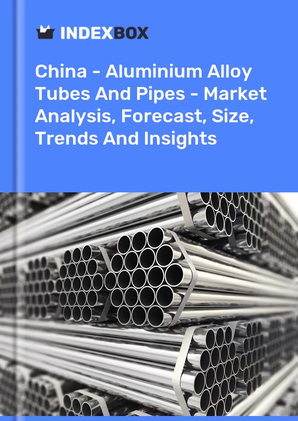 Çin - Alüminyum Alaşımlı Borular ve Borular - Pazar Analizi, Tahmini, Boyut, Eğilimler ve Öngörüler