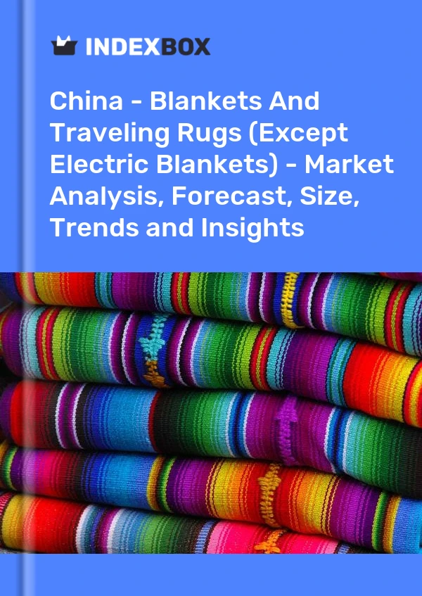 China - Blankets And Traveling Rugs (Except Electric Blankets) - Market Analysis, Forecast, Size, Trends and Insights