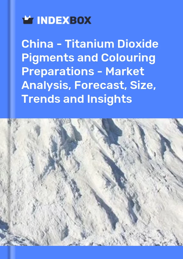 Çin - Titanyum Dioksit Pigmentleri ve Renklendirme Müstahzarları - Pazar Analizi, Tahmin, Boyut, Eğilimler ve Öngörüler