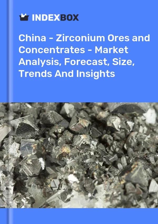 China - Zirconium Ores and Concentrates - Market Analysis, Forecast, Size, Trends And Insights