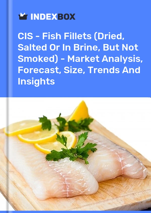 Report CIS - Fish Fillets (Dried, Salted or in Brine, But not Smoked) - Market Analysis, Forecast, Size, Trends and Insights for 499$