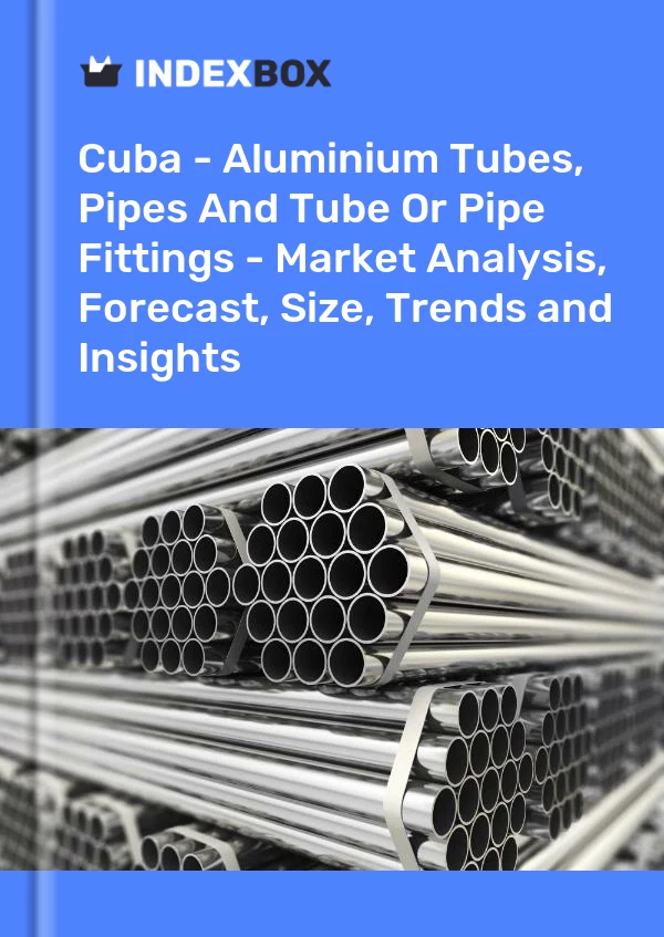 Report Cuba - Aluminium Tubes, Pipes and Tube or Pipe Fittings - Market Analysis, Forecast, Size, Trends and Insights for 499$