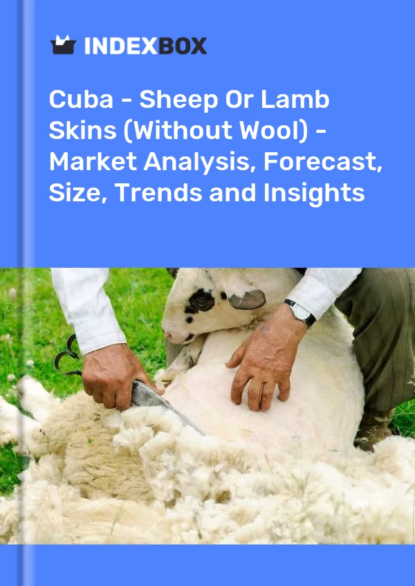 Report Cuba - Sheep or Lamb Skins (Without Wool) - Market Analysis, Forecast, Size, Trends and Insights for 499$