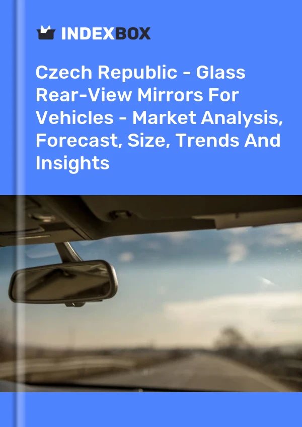 Czech Republic - Glass Rear-View Mirrors For Vehicles - Market Analysis, Forecast, Size, Trends And Insights