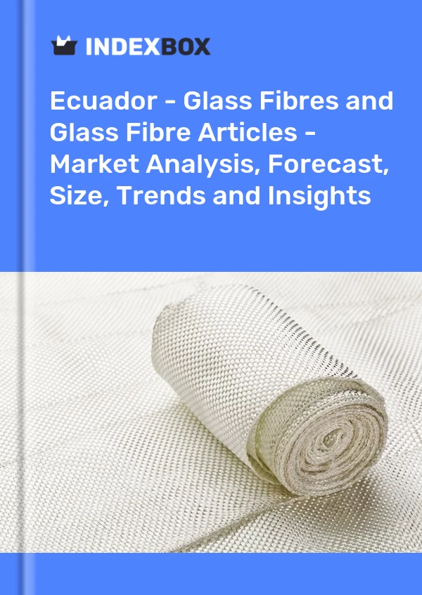 Report Ecuador - Glass Fibres and Glass Fibre Articles - Market Analysis, Forecast, Size, Trends and Insights for 499$