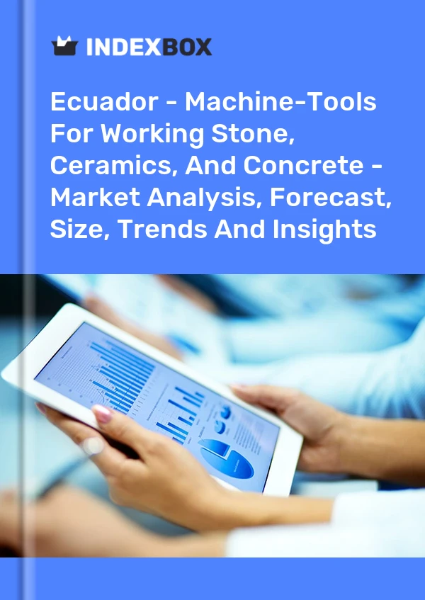 Ecuador - Machine-Tools For Working Stone, Ceramics, And Concrete - Market Analysis, Forecast, Size, Trends And Insights