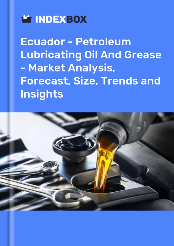 Ecuador - Petroleum Lubricating Oil And Grease - Market Analysis, Forecast, Size, Trends and Insights
